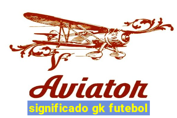 significado gk futebol